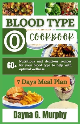 Blood Type O Cookbook: 60+ Nutritious and Delicious Recipes for Your Blood Type to Help with Optimal Wellness by Murphy, Dayna G.