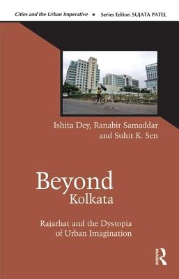 Beyond Kolkata: Rajarhat and the Dystopia of Urban Imagination by Dey, Ishita