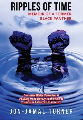 Ripples of Time: Memoir of a Former Black Panther: How Domestic White Terrorism and Policing Has Demonized Dehumanized; Desecrated BLAC by Turner, Jon-Jamal