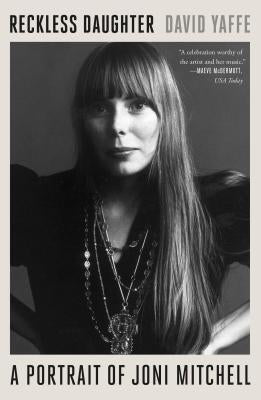 Reckless Daughter: A Portrait of Joni Mitchell by Yaffe, David