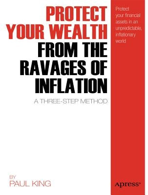 Protect Your Wealth from the Ravages of Inflation: A Three-Step Method by King, Paul M.
