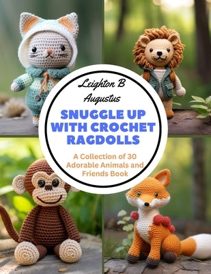 Snuggle Up with Crochet Ragdolls: A Collection of 30 Adorable Animals and Friends Book by Augustus, Leighton B.