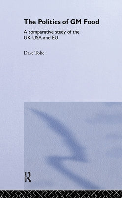 The Politics of GM Food: A Comparative Study of the Uk, USA and EU by Toke, Dave