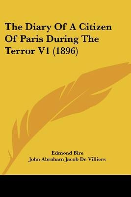 The Diary Of A Citizen Of Paris During The Terror V1 (1896) by Bire, Edmond