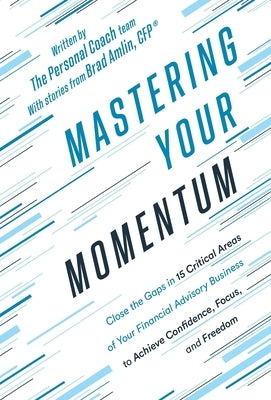 Mastering Your Momentum: Close the Gaps in 15 Critical Areas of Your Financial Advisory Business to Achieve Confidence, Focus, and Freedom by Coach, The Personal