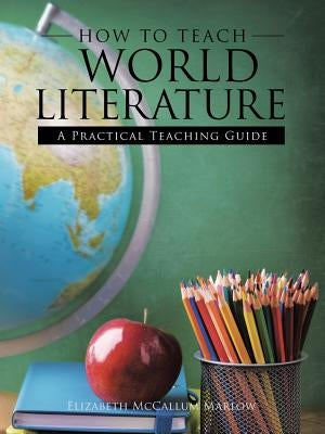 How to Teach World Literature: A Practical Teaching Guide by Marlow, Elizabeth McCallum