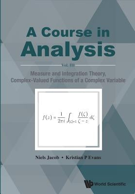 A Course in Analysis: Vol. III: Measure and Integration Theory, Complex-Valued Functions of a Complex Variable by Jacob, Niels