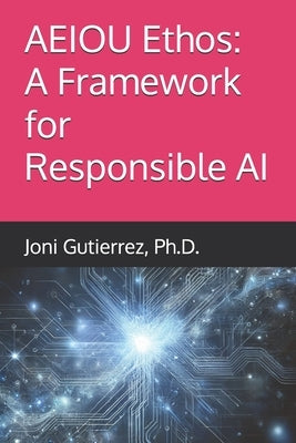 AEIOU Ethos: A Framework for Responsible AI by Gutierrez, Joni
