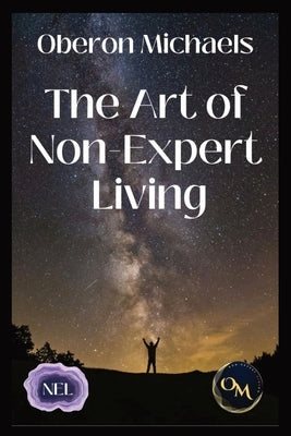The Art of Non-Expert Living: Choose wisely - act effectively by Michaels, Oberon