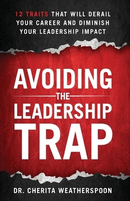 Avoiding The Leadership Trap: 12 Traits That Will Derail Your Career & Diminish Your Leadership Impact by Weatherspoon, Cherita