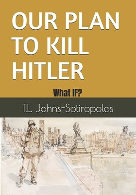Our Plan to Kill Hitler: What IF? by Grega, Chris