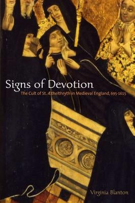 Signs of Devotion: The Cult of St. Æthelthryth in Medieval England, 695-1615 by Blanton, Virginia