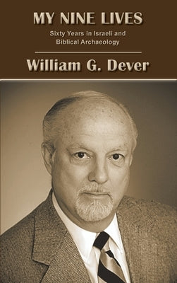 My Nine Lives: Sixty Years in Israeli and Biblical Archaeology by Dever, William G.