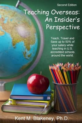 Teaching Overseas: An Insider's Perspective: Teach, travel, and save up to half your salary while teaching in U.S. accredited schools in by Blakeney, Kent M.