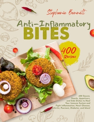 Anti-Inflammatory Bites: 400 Sauces, Snacks, Appetizers, and Side Dishes to Heal Your Immune System and Fight Inflammation, Heart Disease, Arth by Bennett, Stephanie