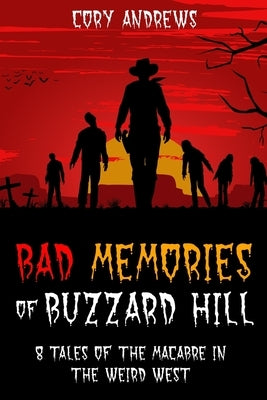 Bad Memories of Buzzard Hill: 8 Tales of the Macabre in the Weird West by Andrews, C. B.
