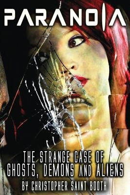 Paranoia: The Strange Case Of Ghosts, Demons And Aliens by Booth, Christopher Saint