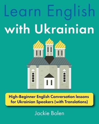 Learn English with Ukrainian: High-Beginner English Conversation lessons for Ukrainian Speakers (with Translations) by Bolen, Jackie