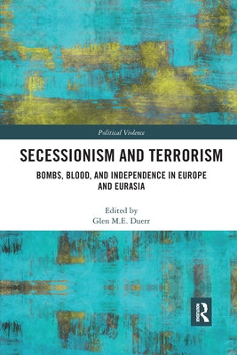 Secessionism and Terrorism: Bombs, Blood and Independence in Europe and Eurasia by Duerr, Glen