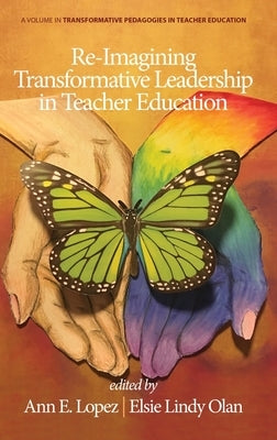 Re-Imagining Transformative Leadership in Teacher Education by Lopez, Ann E.