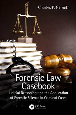 Forensic Law Casebook: Judicial Reasoning and the Application of Forensic Science in Criminal Cases by Nemeth, Charles P.