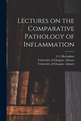 Lectures on the Comparative Pathology of Inflammation [electronic Resource] by Mechnikov, I. I. (Ilʹi︠aᥩ
