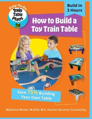 How to Build a Toy Train Table: DIY Easy-to-Do Toy Train Table Plans by Binder, Madeline