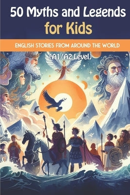 50 Myths and Legends for Kids: Beginner English Stories from Around the World (A1/A2 Level): A mix of global myths and legends, including Greek, Nors by Snow, Elizabeth