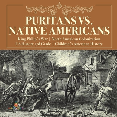 Puritans vs. Native Americans King Philip's War North American Colonization US History 3rd Grade Children's American History by Baby Professor