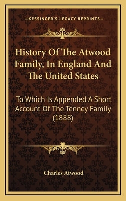 History Of The Atwood Family, In England And The United States: To Which Is Appended A Short Account Of The Tenney Family (1888) by Atwood, Charles