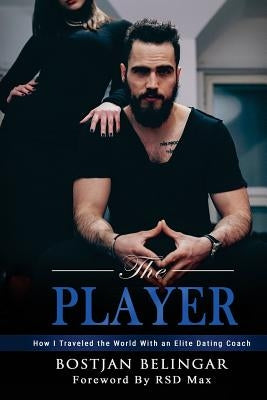 The Player: How I Traveled the World With an Elite Dating Coach by Berger, Maximilian