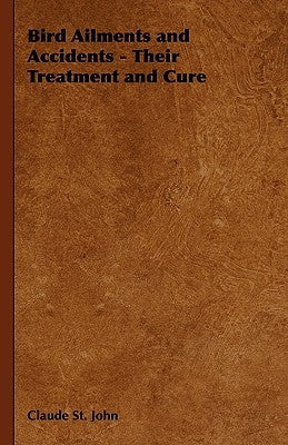 Bird Ailments and Accidents - Their Treatment and Cure by St John, Claude