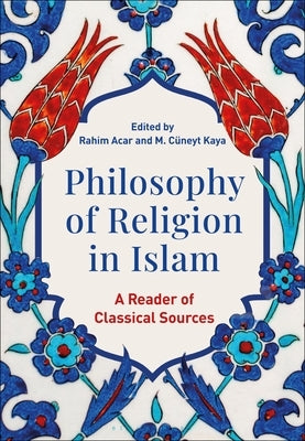 Philosophy of Religion in Islam: A Reader of Classical Sources by Acar, Rahim
