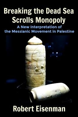 Breaking the Dead Sea Scrolls Monopoly: A New Interpretation of the Messianic Movement in Palestine by Eisenman, Robert