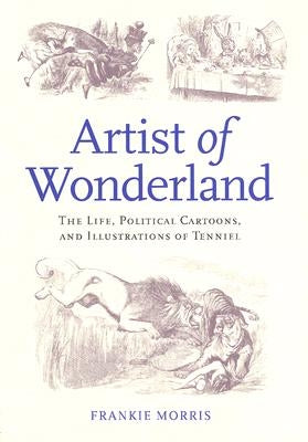 Artist of Wonderland: The Life, Political Cartoons, and Illustrations of Tenniel by Morris, Frankie