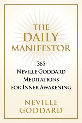 The Daily Manifestor: 365 Neville Goddard Meditations for Inner Awakening by Goddard, Neville