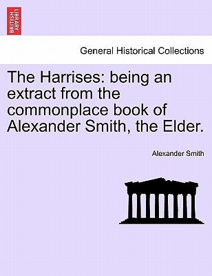 The Harrises: Being an Extract from the Commonplace Book of Alexander Smith, the Elder. by Smith, Alexander The Elder