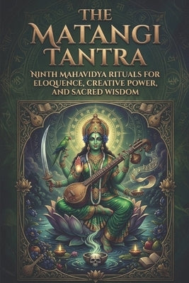 The Matangi Tantra: Ninth Mahavidya Rituals for Eloquence, Creative Power, and Sacred Wisdom by Bisht, Swati