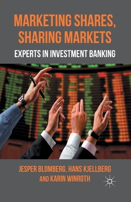 Marketing Shares, Sharing Markets: Experts in Investment Banking by Blomberg, J.