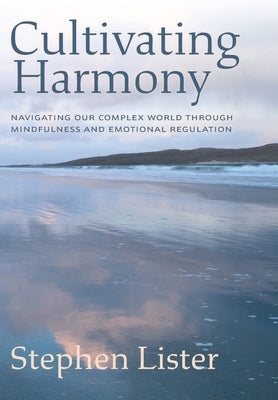 Cultivating Harmony: Navigating Our Complex World Through Mindfulness and Emotional Regulation by Lister, Stephen