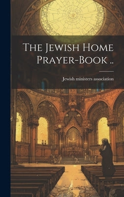 The Jewish Home Prayer-book .. by Jewish Ministers Association