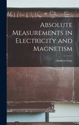 Absolute Measurements in Electricity and Magnetism by Gray, Andrew