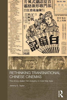 Rethinking Transnational Chinese Cinemas: The Amoy-Dialect Film Industry in Cold War Asia by Taylor, Jeremy E.