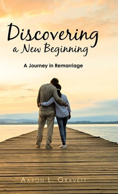 Discovering a New Beginning: A Journey in Remarriage by Gravett, Aaron L.