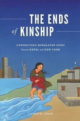 The Ends of Kinship: Connecting Himalayan Lives Between Nepal and New York by Craig, Sienna R.