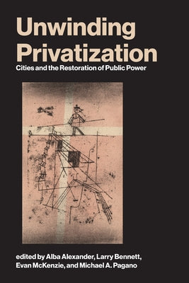Unwinding Privatization: Cities and the Restoration of Public Power by Alexander, Alba