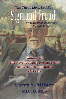 The Three Lives Led By Sigmund Freud: Evidence Of An Important Identity Crisis by Milner, Larry S.
