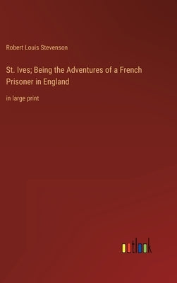 St. Ives; Being the Adventures of a French Prisoner in England: in large print by Stevenson, Robert Louis