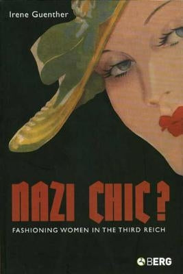 Nazi 'Chic'?: Fashioning Women in the Third Reich by Guenther, Irene