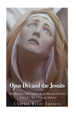 Opus Dei and the Jesuits: The History and Legacy of the Roman Catholic Church's Most Famous Orders by Charles River